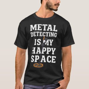 Metal Detecting Is My Happy Space Treasure Hunt T-Shirt