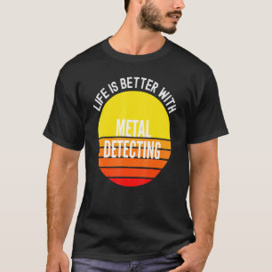 Metal Detecting Life Is Better With Metal Detectin T-Shirt