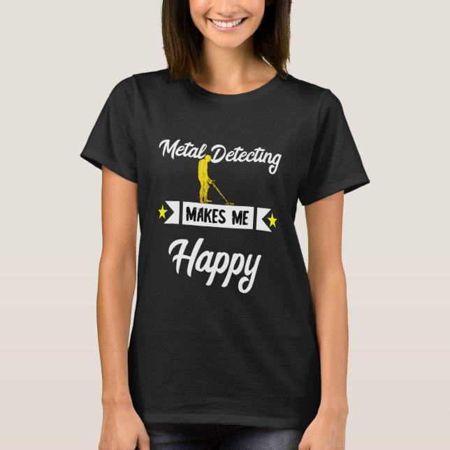 Metal Detecting Makes Me Happy Detector Relic Hunt T-Shirt (Front)