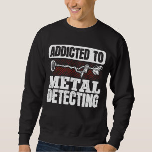 Metal Detectorist Detectoring Addicted Metal Detec Sweatshirt