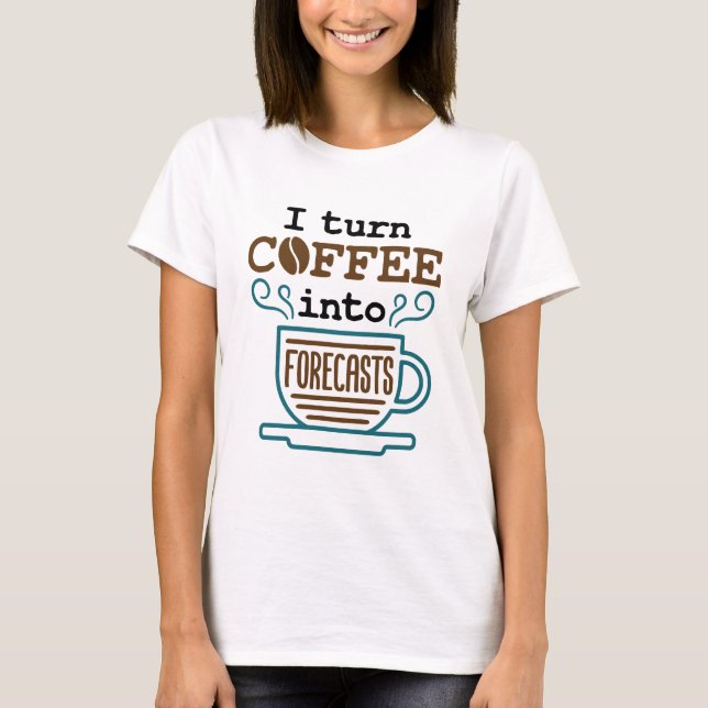 Meteorologist I Turn Coffee Into Forecasts T-Shirt (Front)