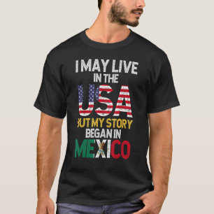 Mexican Flag I Live In The USA But My Story Began T-Shirt