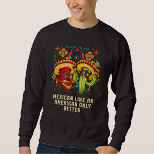 Mexican Like an American Only Better Patriotic USA Sweatshirt