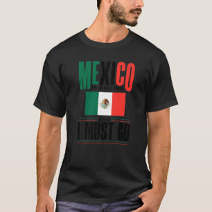 Mexican Mexico Flag Mexico Is Calling And I Must G T-Shirt