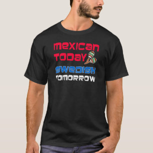 Mexican Today Swedish Tomorrow T-Shirt