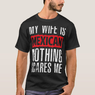 Mexican Wife My Wife Is Mexican Nothing Scares Me T-Shirt