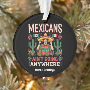 Mexicans Ain't Going Anywhere A Bold Statement Ornament