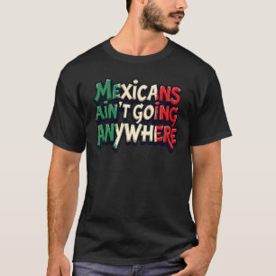 Mexicans Ain't Going Anywhere T-Shirt