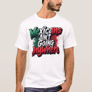 Mexicans Ain't Going Anywhere T-Shirt