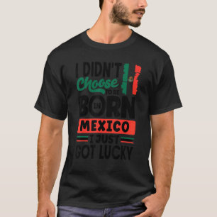 Mexico Mexican Mexico Flag I Just Got Lucky  1 T-Shirt