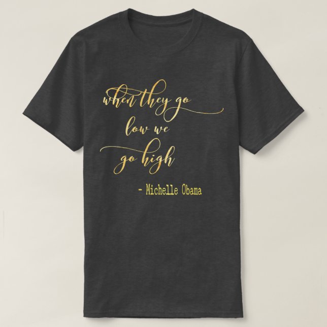 Michelle Obama When They Go Low We Go High TShirt  (Design Front)