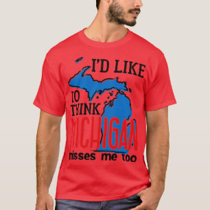Michigan Id Like to Think Michigan Misses Me Too ( T-Shirt