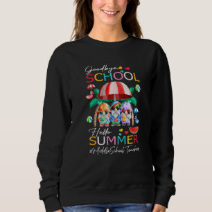 Middle School Teacher Goodbye School Hello Summer Sweatshirt