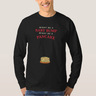 Might Be A Baby Bump Might Be A Pancake T-Shirt