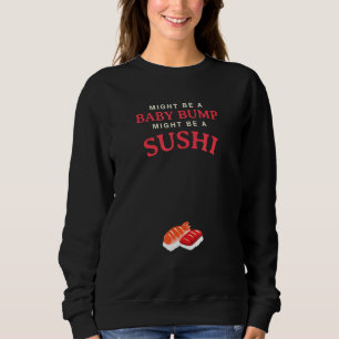 Might Be A Baby Bump Might Be A Sushi Pregnancy An Sweatshirt