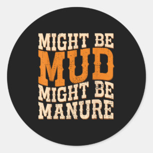 Might Be Mud Might Be Manure Funny Quote Farming A Classic Round Sticker