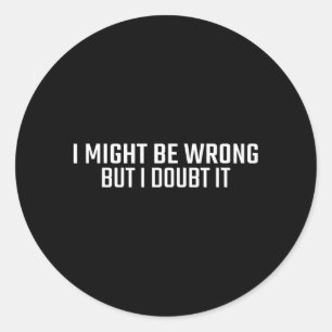 Might Be Wrong But Doubt Funny Sarcastic Quote Classic Round Sticker