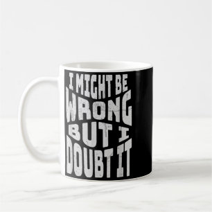 Might Be Wrong But Doubt Funny Sarcastic Quote Coffee Mug