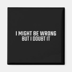 Might Be Wrong But Doubt Funny Sarcastic Quote Magnet