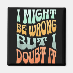 Might Be Wrong But Doubt Funny Sarcastic Quote Magnet