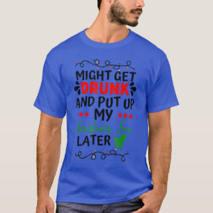 might get drunk and put up christmas tree funny T-Shirt