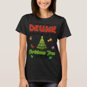 Might Get Drunk And Put Up My Christmas Tree Later T-Shirt