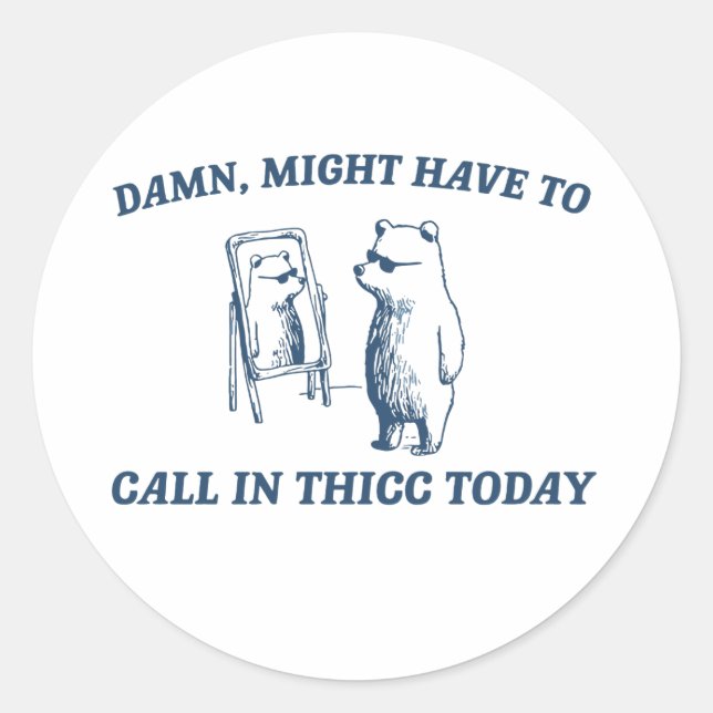 Might Have To Call In Thicc Today Meme 2024 Bear Classic Round Sticker (Front)