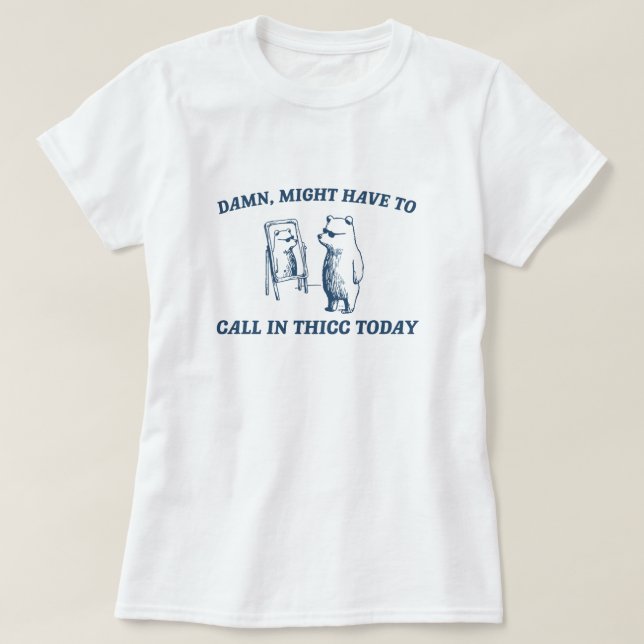 Might Have To Call In Thicc Today Meme 2024 Bear T-Shirt (Design Front)