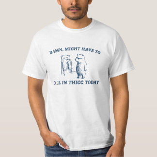 Might Have To Call In Thicc Today Meme 2024 Bear T-Shirt