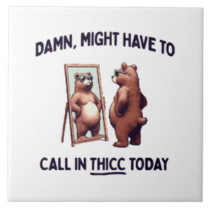  Might Have To Call In Thicc Today Tile