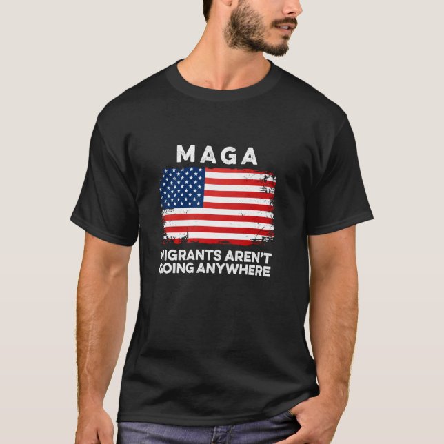 Migrants Aren't Going Anywhere MAGA Immigrant Mexi T-Shirt (Front)