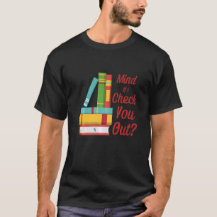 Mind If I Check You Out   Librarian Book Pun T-Shirt