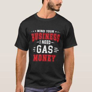Mind Your Business I Need Gas Money Gas Prices T-Shirt
