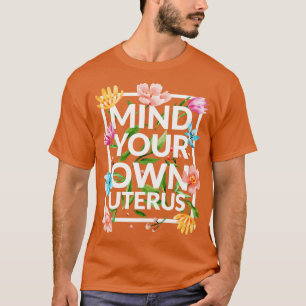 Mind Your Own Uterus III Floral Edition T-Shirt
