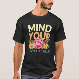 Mind Your Own Uterus Pro Choice Feminist Floral Pr T-Shirt