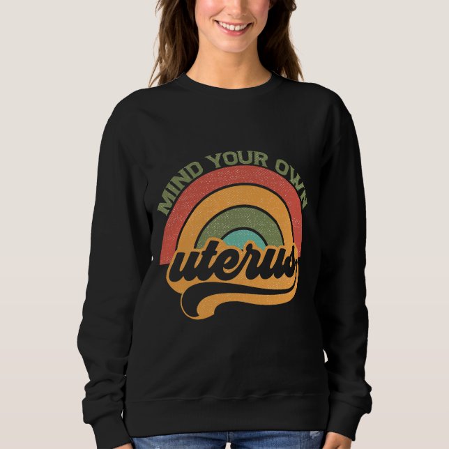Mind Your Own Uterus Pro Choice Feminist Women's R Sweatshirt (Front)