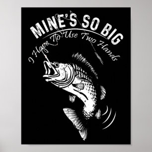 Mine's So Big I Have To Use Two Hands Fishing  Poster