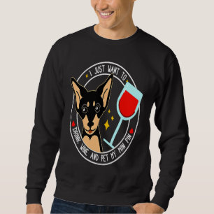 Mini Pinscher I Just Want To Drink Wine And Pet My Sweatshirt