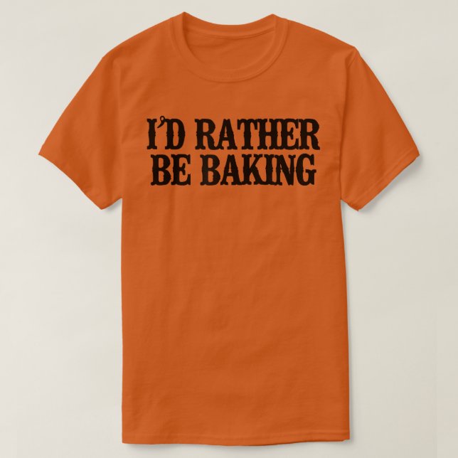 Minimal Funny I'd Rather Be Baking T-Shirt (Design Front)