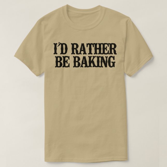 Minimal Funny I'd Rather Be Baking  T-Shirt (Design Front)
