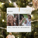 Minimal 'Will You Be My Bridesmaid? 4 Photo Ceramic Ornament<br><div class="desc">Why not ask your friends to be a bridesmaids at your wedding with this minimal 4 photo keepsake ornament. Can be changed for Maid of Honour, Flower Girl etc. Design features a classic white background, modern text, faux gold foliage and 4 photographs of your choice. The perfect wedding proposal ornament...</div>
