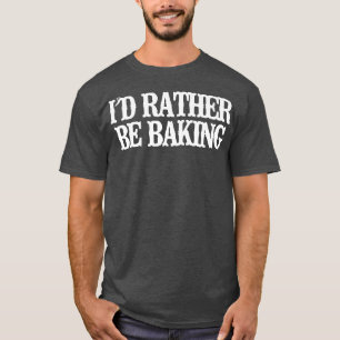 Minimalist Funny I'd Rather Be Baking T-Shirt