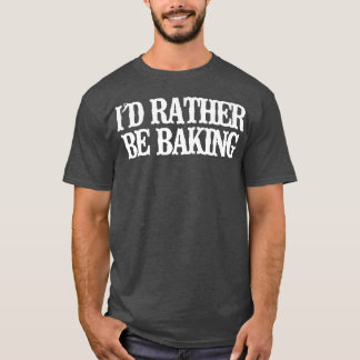 Minimalist Funny I'd Rather Be Baking   T-Shirt