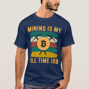 Mining is My Full Time Job Bitcoin Miner, crypto T-Shirt