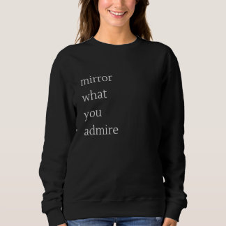 Mirror what you admire sweatshirt
