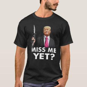 Miss Me Yet Funny Tru T-Shirt