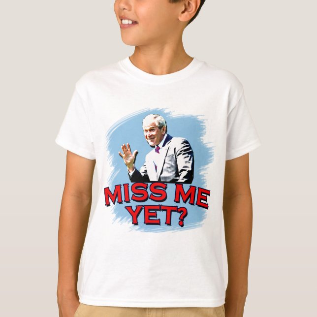 Miss Me Yet? George W Bush Tshirt (Front)