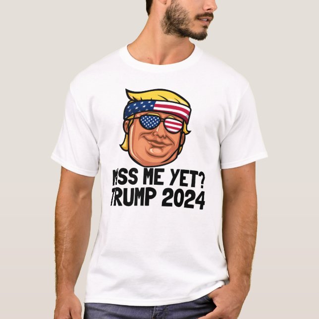 Miss Me Yet? President Trump 2024 I Miss Trump T-Shirt (Front)