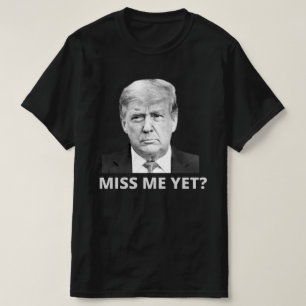 Miss Me Yet Trump T-Shirt