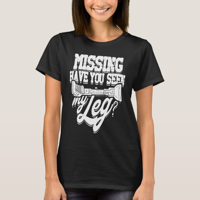 Missing Have you seen my leg  Leg Limb Amputation  T-Shirt (Front)